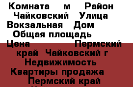 Комната 18 м2 › Район ­ Чайковский › Улица ­ Вокзальная › Дом ­ 1/5 › Общая площадь ­ 18 › Цена ­ 700 000 - Пермский край, Чайковский г. Недвижимость » Квартиры продажа   . Пермский край,Чайковский г.